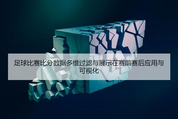 足球比赛比分数据多维过滤与展示在赛前赛后应用与可视化