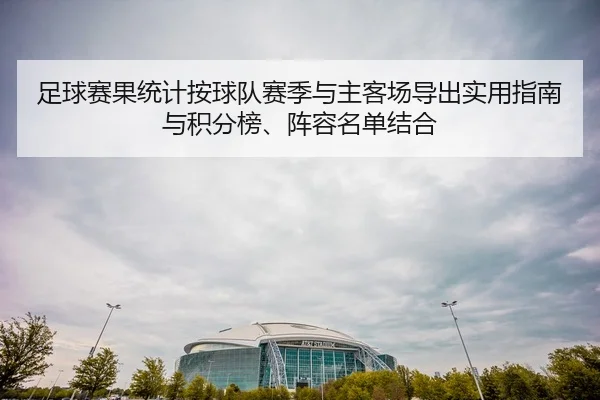 足球赛果统计按球队赛季与主客场导出实用指南与积分榜、阵容名单结合
