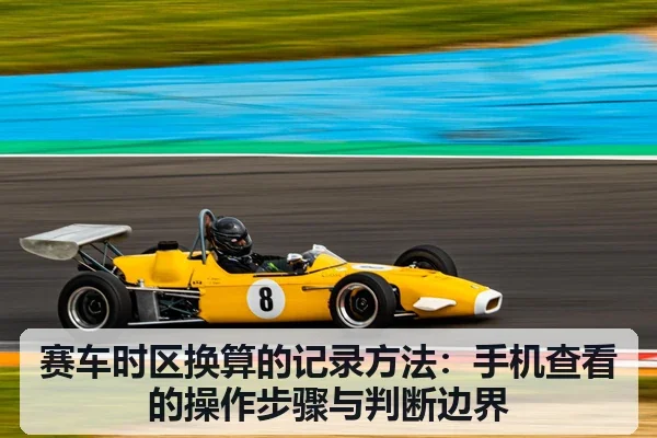 赛车时区换算的记录方法：手机查看的操作步骤与判断边界
